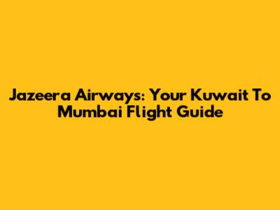Jazeera Airways: Your Kuwait To Mumbai Flight Guide
