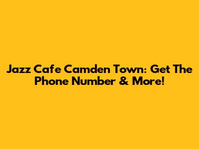 Jazz Cafe Camden Town: Get The Phone Number & More!