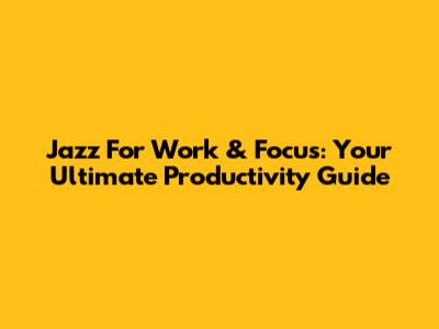Jazz For Work & Focus: Your Ultimate Productivity Guide