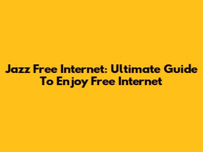 Jazz Free Internet: Ultimate Guide To Enjoy Free Internet
