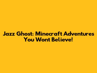 Jazz Ghost: Minecraft Adventures You Won't Believe!