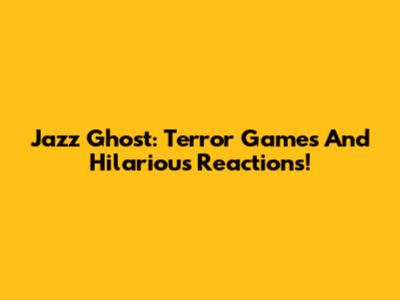 Jazz Ghost: Terror Games And Hilarious Reactions!