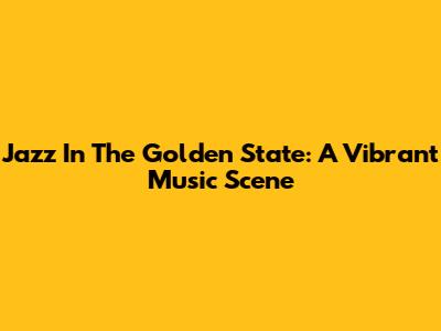 Jazz In The Golden State: A Vibrant Music Scene
