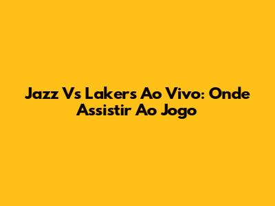 Jazz Vs Lakers Ao Vivo: Onde Assistir Ao Jogo