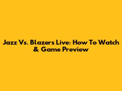 Jazz Vs. Blazers Live: How To Watch & Game Preview