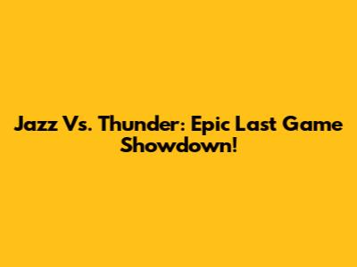 Jazz Vs. Thunder: Epic Last Game Showdown!