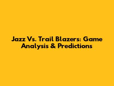 Jazz Vs. Trail Blazers: Game Analysis & Predictions