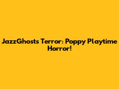 JazzGhost's Terror: Poppy Playtime Horror!