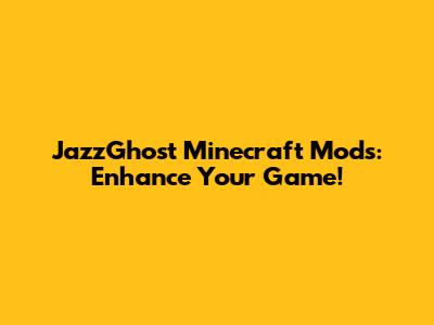 JazzGhost Minecraft Mods: Enhance Your Game!
