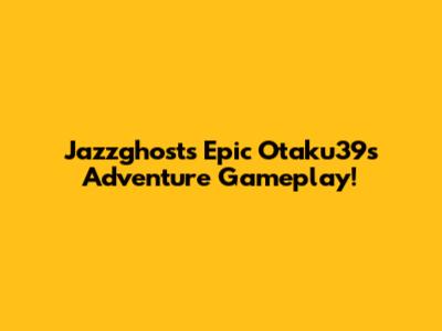 Jazzghost's Epic Otaku39s Adventure Gameplay!