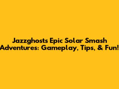 Jazzghost's Epic Solar Smash Adventures: Gameplay, Tips, & Fun!