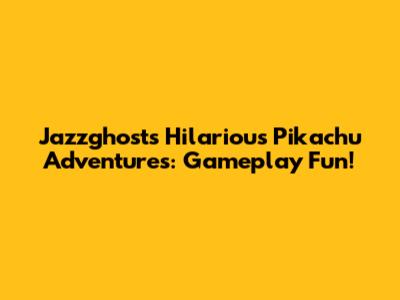 Jazzghost's Hilarious Pikachu Adventures: Gameplay Fun!