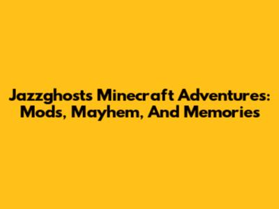 Jazzghost's Minecraft Adventures: Mods, Mayhem, And Memories