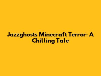 Jazzghost's Minecraft Terror: A Chilling Tale