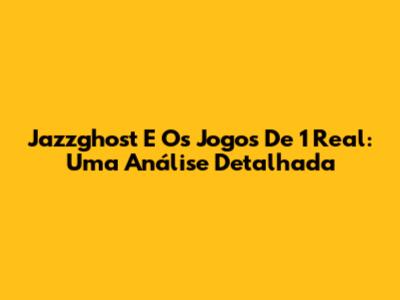 Jazzghost E Os Jogos De 1 Real: Uma Análise Detalhada
