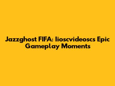 Jazzghost FIFA: Iioscvideosc's Epic Gameplay Moments
