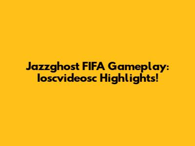 Jazzghost FIFA Gameplay: Ioscvideosc Highlights!