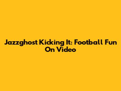 Jazzghost Kicking It: Football Fun On Video