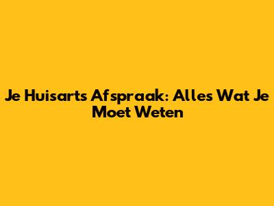 Je Huisarts Afspraak: Alles Wat Je Moet Weten