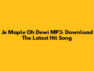 Je Maple Oh Dewi MP3: Download The Latest Hit Song
