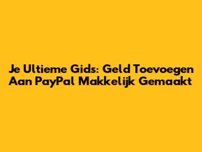 Je Ultieme Gids: Geld Toevoegen Aan PayPal Makkelijk Gemaakt