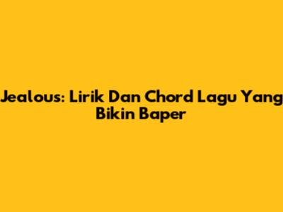 Jealous: Lirik Dan Chord Lagu Yang Bikin Baper