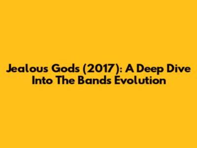 Jealous Gods (2017): A Deep Dive Into The Band's Evolution