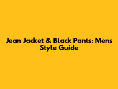 Jean Jacket & Black Pants: Men's Style Guide
