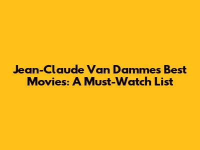 Jean-Claude Van Damme's Best Movies: A Must-Watch List