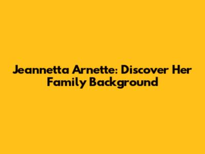 Jeannetta Arnette: Discover Her Family Background