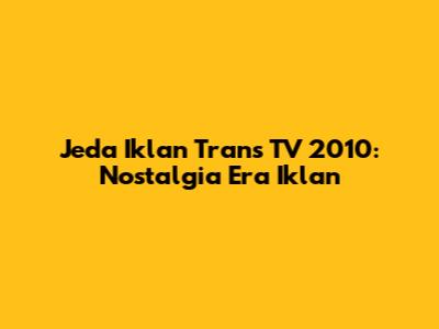 Jeda Iklan Trans TV 2010: Nostalgia Era Iklan