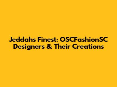 Jeddah's Finest: OSCFashionSC Designers & Their Creations