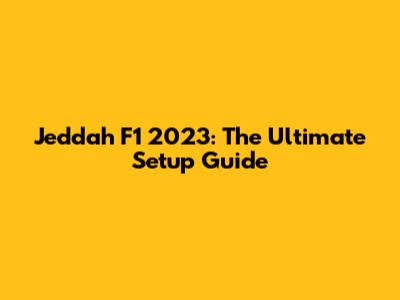 Jeddah F1 2023: The Ultimate Setup Guide