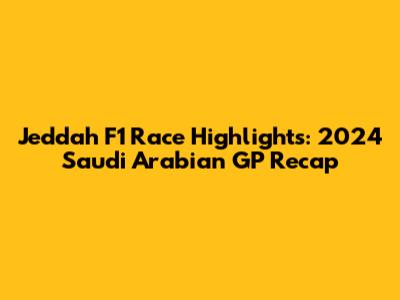 Jeddah F1 Race Highlights: 2024 Saudi Arabian GP Recap