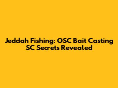 Jeddah Fishing: OSC Bait Casting SC Secrets Revealed