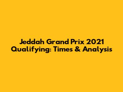 Jeddah Grand Prix 2021 Qualifying: Times & Analysis