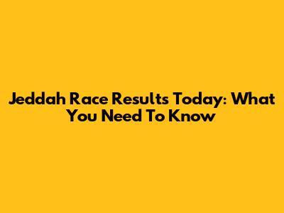 Jeddah Race Results Today: What You Need To Know