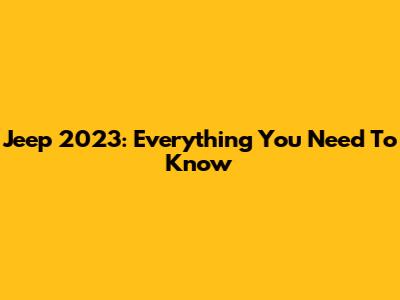 Jeep 2023: Everything You Need To Know