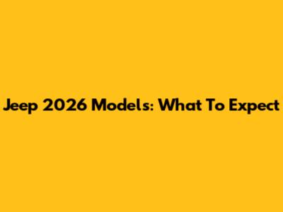 Jeep 2026 Models: What To Expect