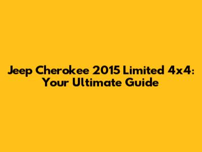 Jeep Cherokee 2015 Limited 4x4: Your Ultimate Guide