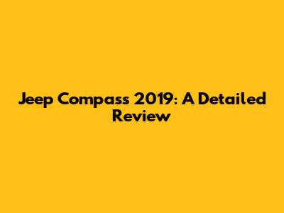 Jeep Compass 2019: A Detailed Review