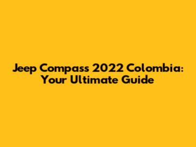 Jeep Compass 2022 Colombia: Your Ultimate Guide