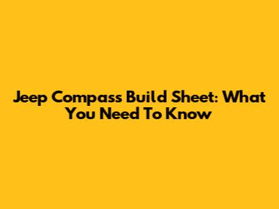 Jeep Compass Build Sheet: What You Need To Know