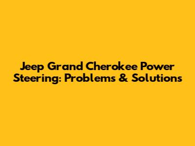 Jeep Grand Cherokee Power Steering: Problems & Solutions