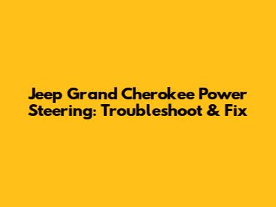 Jeep Grand Cherokee Power Steering: Troubleshoot & Fix