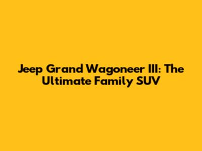 Jeep Grand Wagoneer III: The Ultimate Family SUV