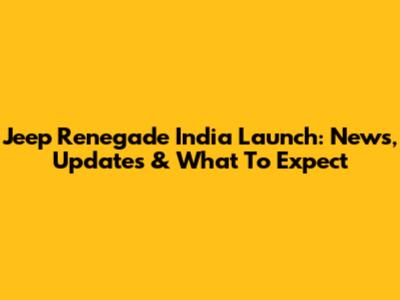 Jeep Renegade India Launch: News, Updates & What To Expect
