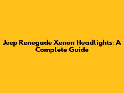 Jeep Renegade Xenon Headlights: A Complete Guide