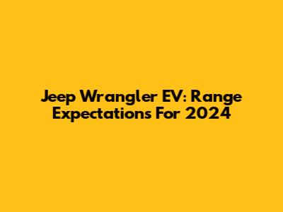 Jeep Wrangler EV: Range Expectations For 2024