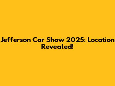 Jefferson Car Show 2025: Location Revealed!